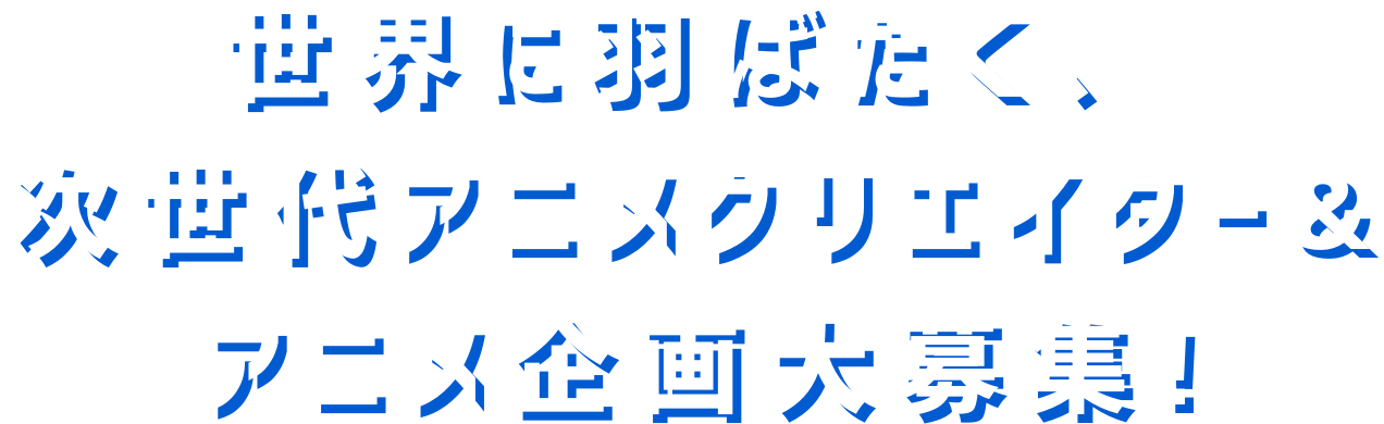 世界に羽ばたく次世代アニメクリエーター&アニメ企画募集